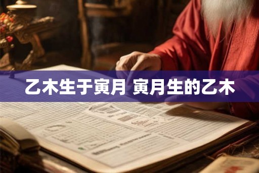 乙木生于寅月 寅月生的乙木