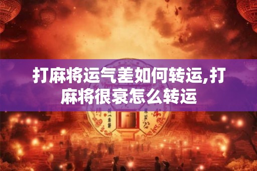 打麻将运气差如何转运,打麻将很衰怎么转运