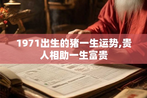 1971出生的猪一生运势,贵人相助一生富贵