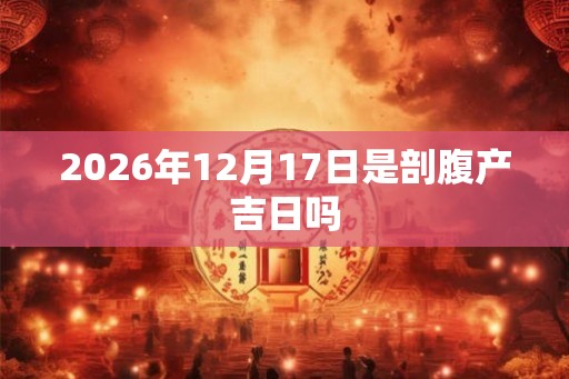 2026年12月17日是剖腹产吉日吗