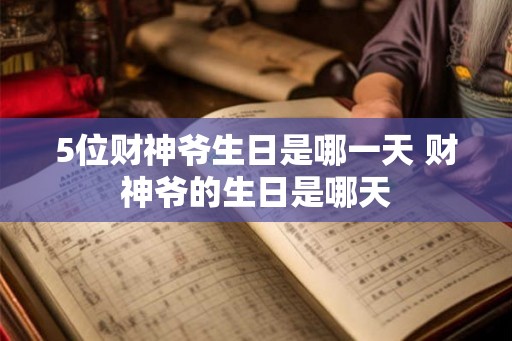 5位财神爷生日是哪一天 财神爷的生日是哪天