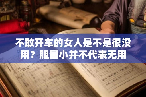 不敢开车的女人是不是很没用？胆量小并不代表无用