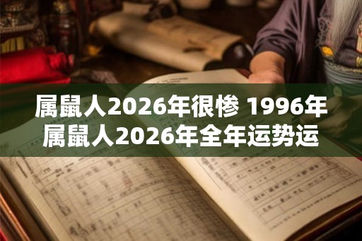 属鼠人2026年很惨 1996年属鼠人2026年全年运势运程