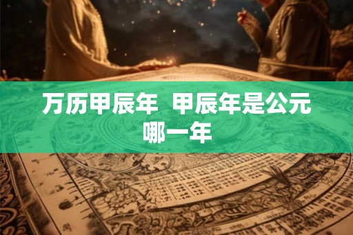 万历甲辰年  甲辰年是公元哪一年