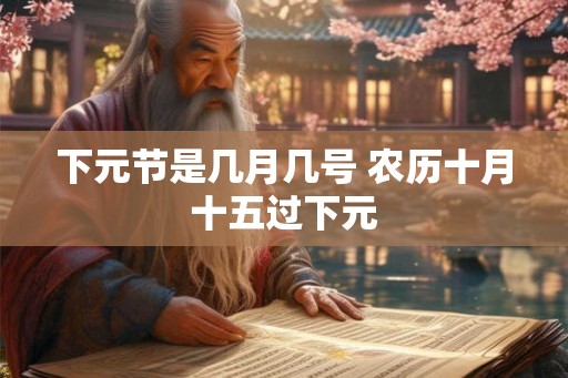 下元节是几月几号 农历十月十五过下元