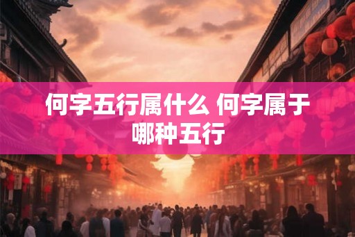 何字五行属什么 何字属于哪种五行 何字五行属什么 何字属于哪种五行