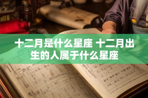 十二月是什么星座 十二月出生的人属于什么星座