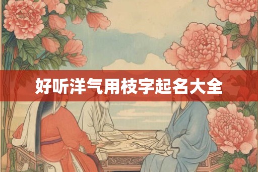 好听洋气用枝字起名大全