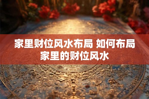 家里财位风水布局 如何布局家里的财位风水
