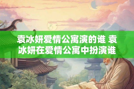 袁冰妍爱情公寓演的谁 袁冰妍在爱情公寓中扮演谁