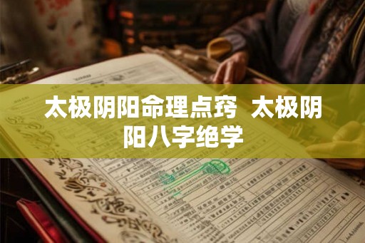 太极阴阳命理点窍  太极阴阳八字绝学
