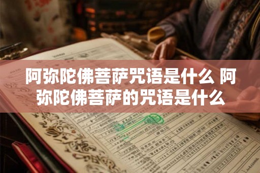 阿弥陀佛菩萨咒语是什么 阿弥陀佛菩萨的咒语是什么