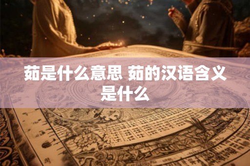 茹是什么意思 茹的汉语含义是什么 茹是什么意思 茹的汉语含义是什么
