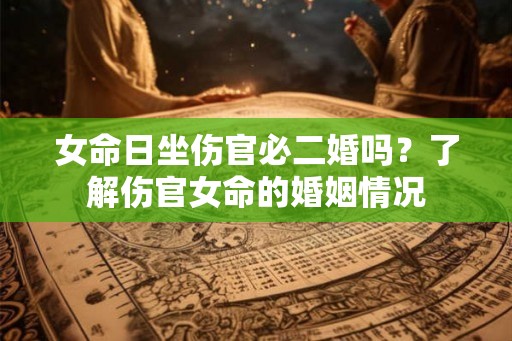 女命日坐伤官必二婚吗？了解伤官女命的婚姻情况