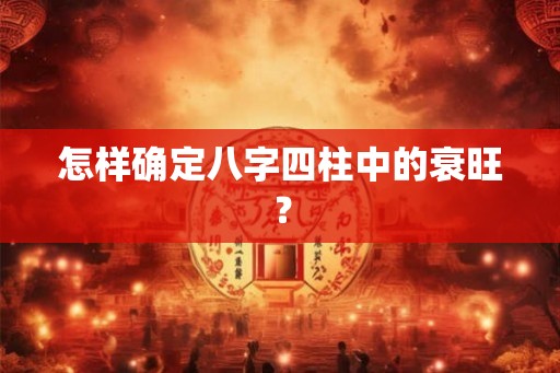 怎样确定八字四柱中的衰旺？