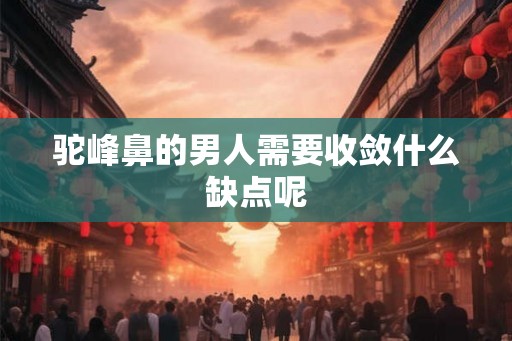 驼峰鼻的男人需要收敛什么缺点呢
