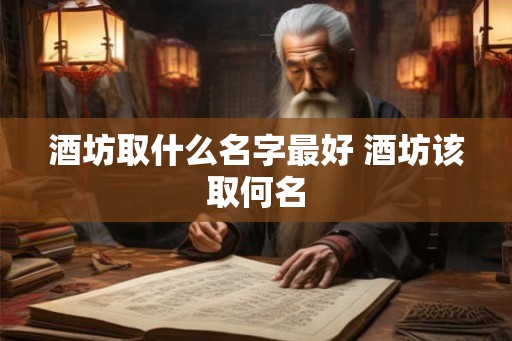 酒坊取什么名字最好 酒坊该取何名
