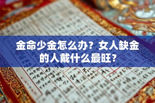 金命少金怎么办？女人缺金的人戴什么最旺？