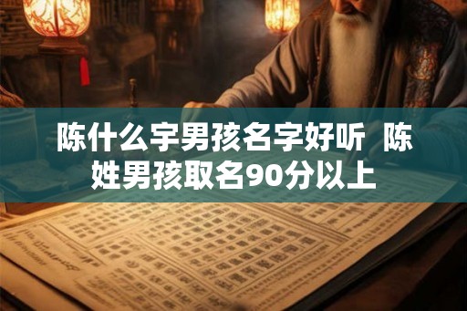 陈什么宇男孩名字好听  陈姓男孩取名90分以上