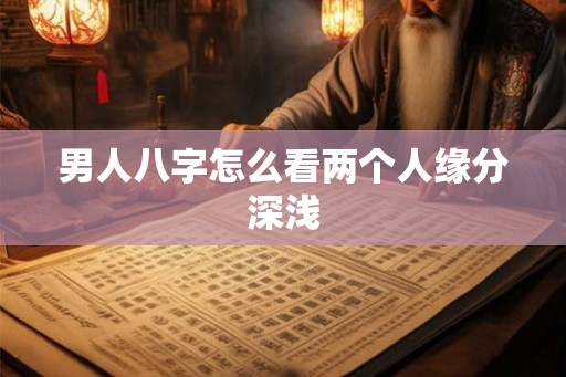 男人八字怎么看两个人缘分深浅