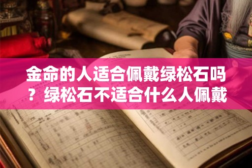 金命的人适合佩戴绿松石吗？绿松石不适合什么人佩戴？