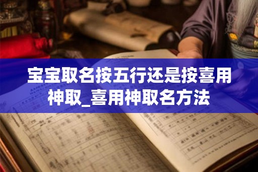 宝宝取名按五行还是按喜用神取_喜用神取名方法