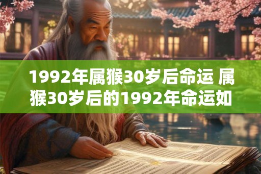 1992年属猴30岁后命运 属猴30岁后的1992年命运如何
