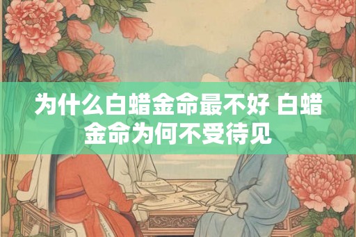 为什么白蜡金命最不好 白蜡金命为何不受待见