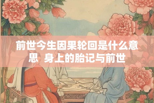 前世今生因果轮回是什么意思  身上的胎记与前世