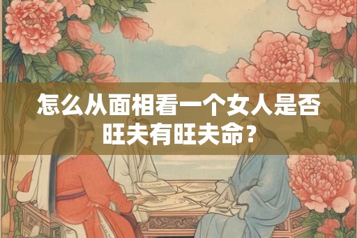 怎么从面相看一个女人是否旺夫有旺夫命？