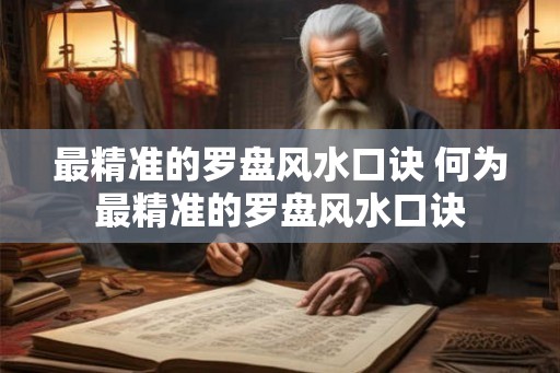 最精准的罗盘风水口诀 何为最精准的罗盘风水口诀 最精准的罗盘风水口诀 何为最精准的罗盘风水口诀