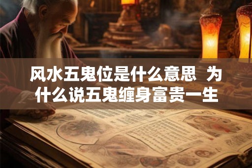 风水五鬼位是什么意思  为什么说五鬼缠身富贵一生