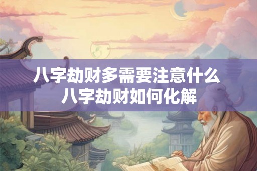 八字劫财多需要注意什么 八字劫财如何化解