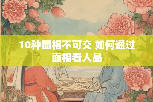 10种面相不可交 如何通过面相看人品