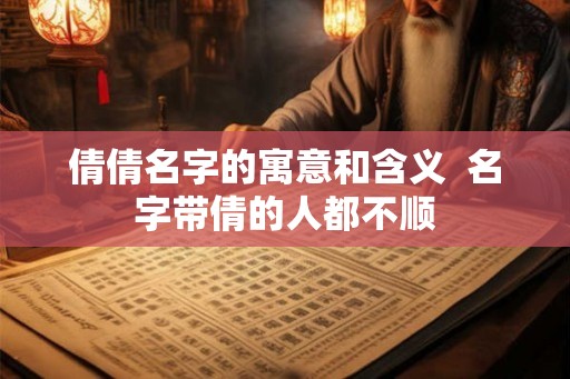 倩倩名字的寓意和含义  名字带倩的人都不顺