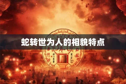 蛇转世为人的相貌特点 蛇转世为人的相貌特点