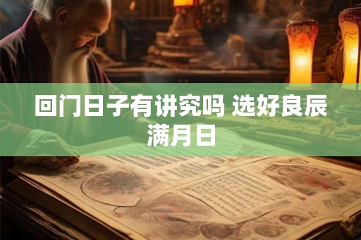 回门日子有讲究吗 选好良辰满月日