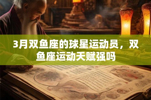 3月双鱼座的球星运动员,双鱼座运动天赋强吗 3月双鱼座的球星运动员,双鱼座运动天赋强吗