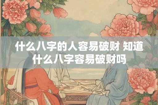 什么八字的人容易破财 知道什么八字容易破财吗
