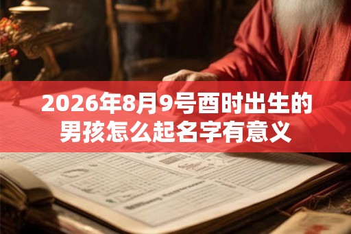 2026年8月9号酉时出生的男孩怎么起名字有意义
