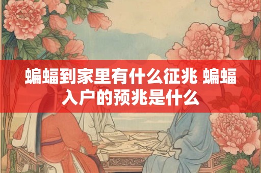 蝙蝠到家里有什么征兆 蝙蝠入户的预兆是什么