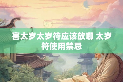 害太岁太岁符应该放哪 太岁符使用禁忌