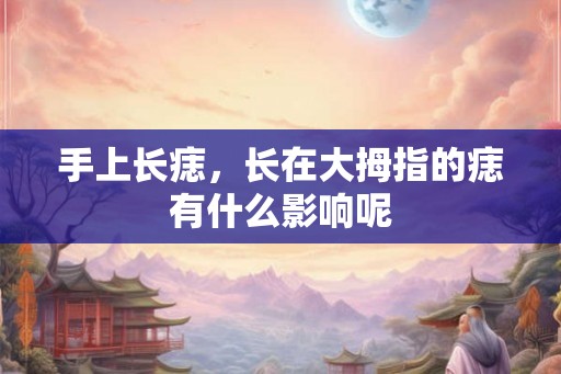 手上长痣，长在大拇指的痣有什么影响呢