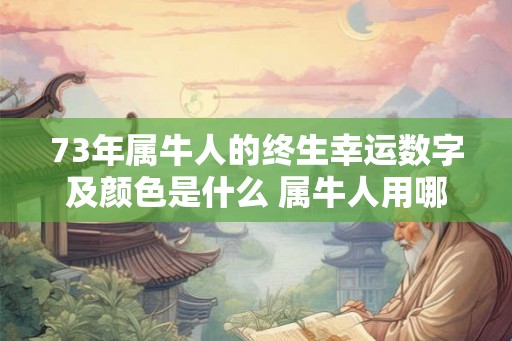 73年属牛人的终生幸运数字及颜色是什么 属牛人用哪个颜色吉利