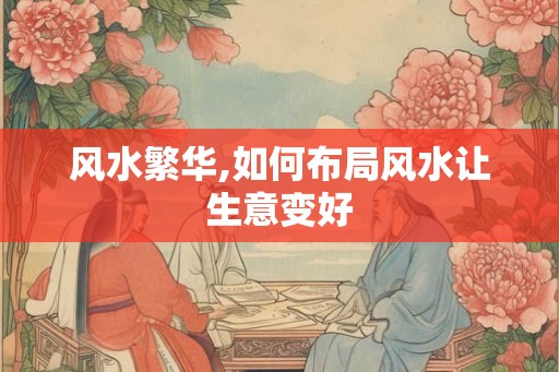 风水繁华,如何布局风水让生意变好