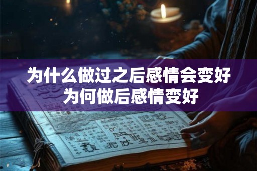 为什么做过之后感情会变好 为何做后感情变好