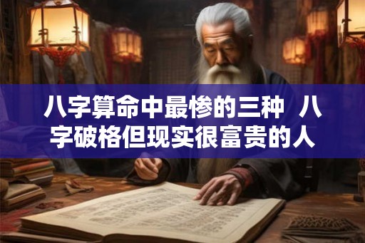 八字算命中最惨的三种  八字破格但现实很富贵的人