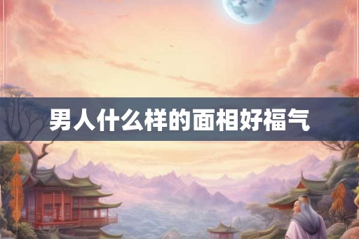 男人什么样的面相好福气