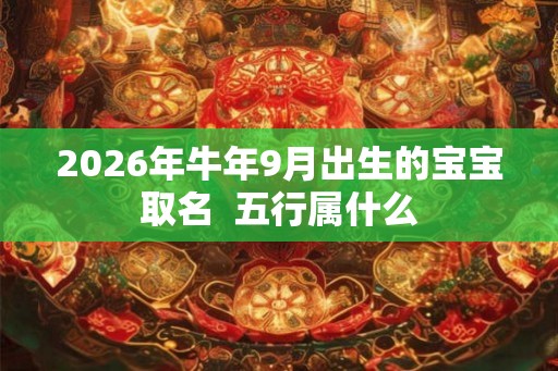 2026年牛年9月出生的宝宝取名  五行属什么