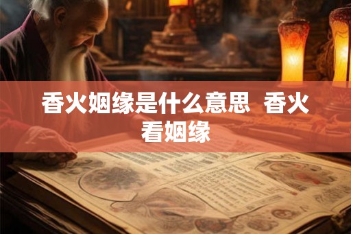 香火姻缘是什么意思  香火看姻缘